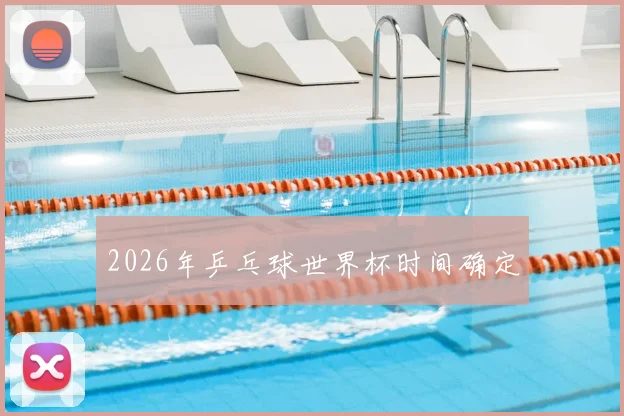 2026年乒乓球世界杯时间确定