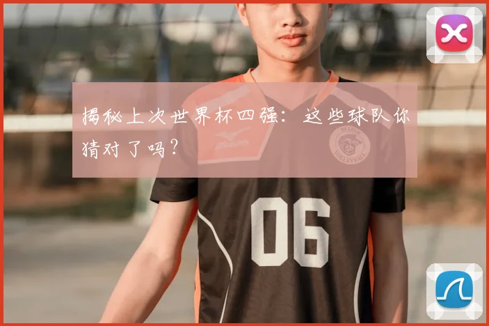 揭秘上次世界杯四强：这些球队你猜对了吗？