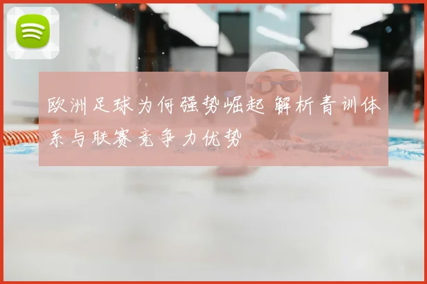 欧洲足球为何强势崛起 解析青训体系与联赛竞争力优势