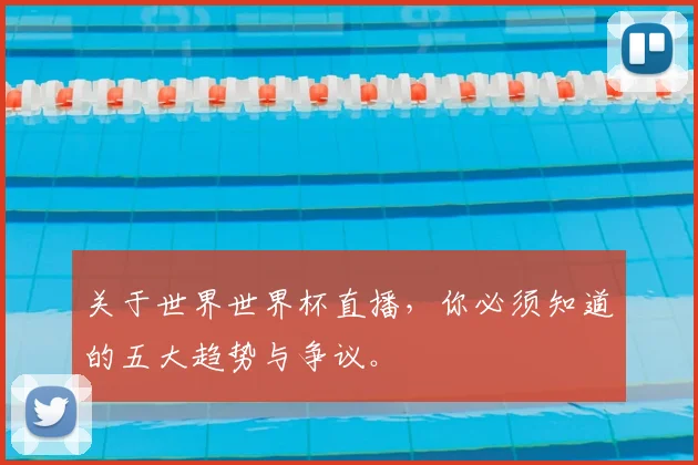 关于世界世界杯直播,你必须知道的五大趋势与争议。