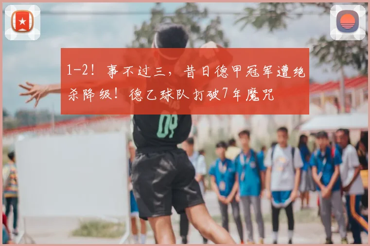 1-2!事不过三,昔日德甲冠军遭绝杀降级!德乙球队打破7年魔咒