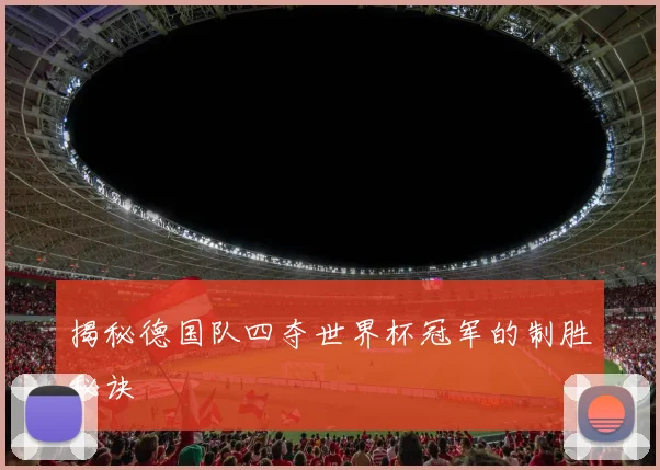 揭秘德国队四夺世界杯冠军的制胜秘诀