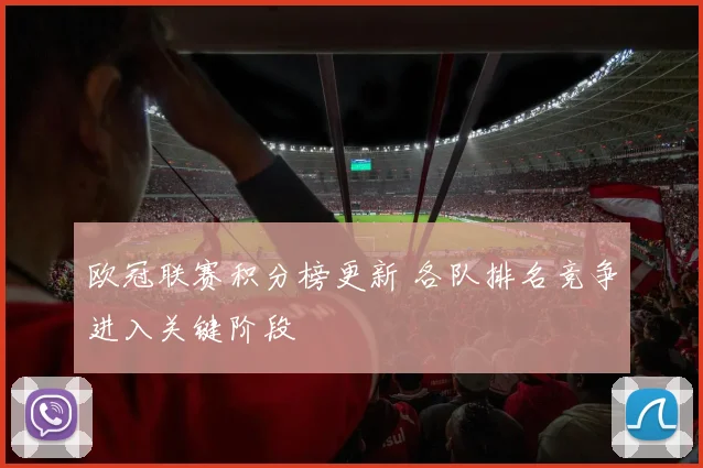 欧冠联赛积分榜更新 各队排名竞争进入关键阶段