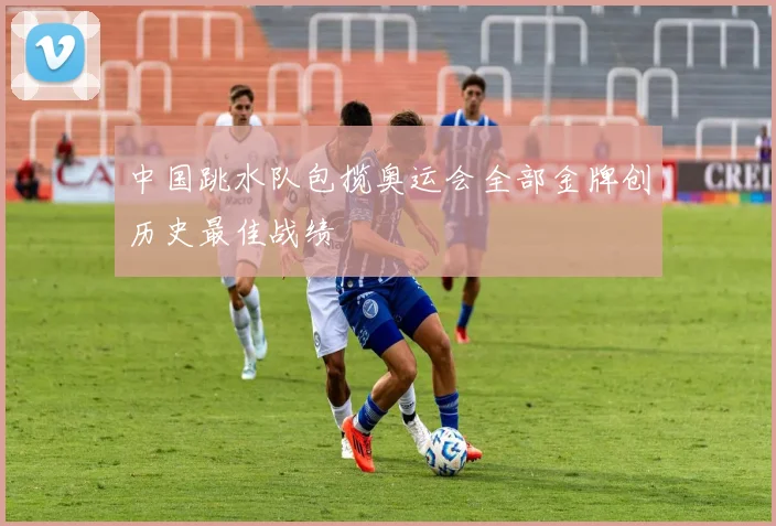 中国跳水队包揽奥运会全部金牌创历史最佳战绩