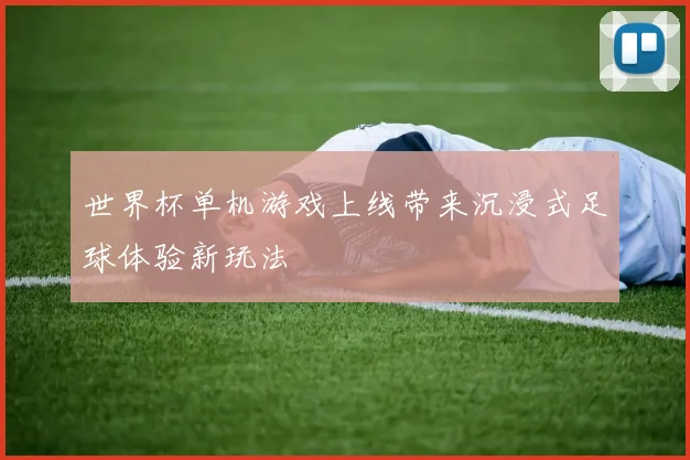 世界杯单机游戏上线带来沉浸式足球体验新玩法