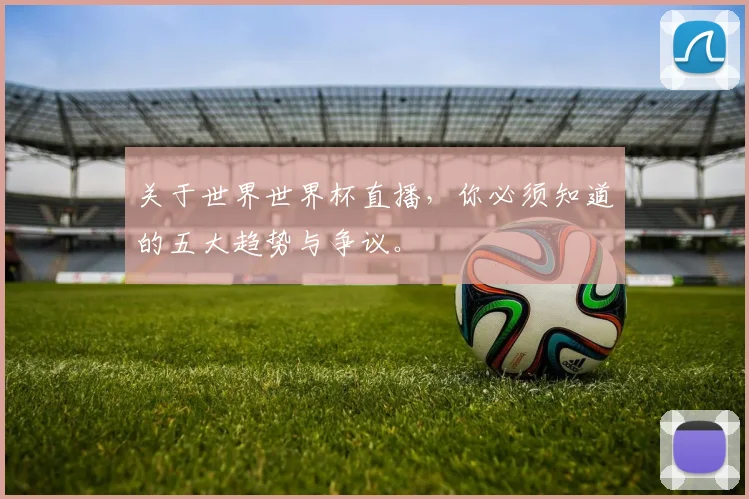 关于世界世界杯直播，你必须知道的五大趋势与争议。