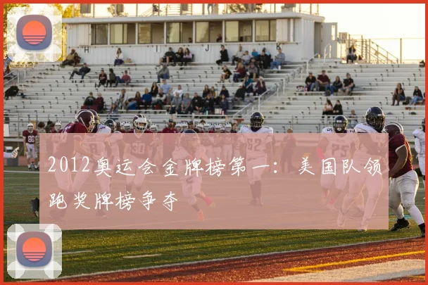 2012奥运会金牌榜第一：美国队领跑奖牌榜争夺