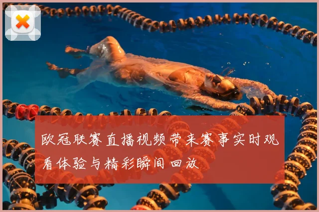 欧冠联赛直播视频带来赛事实时观看体验与精彩瞬间回放