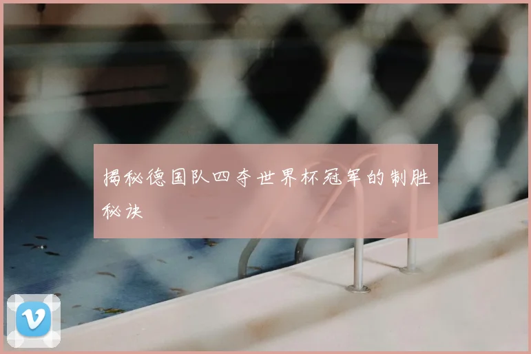 揭秘德国队四夺世界杯冠军的制胜秘诀