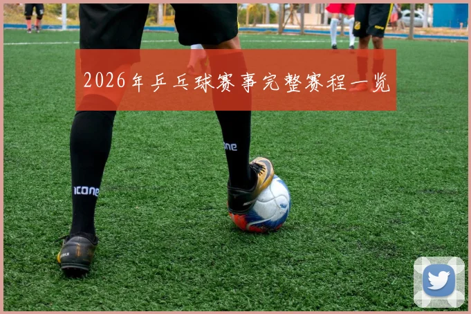 2026年乒乓球赛事完整赛程一览